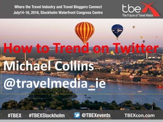 How to Trend on Twitter
Michael Collins
@travelmedia_ie
 