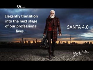 Or….
Elegantly transition
into the next stage
of our professional
lives…
SANTA 4.0
 