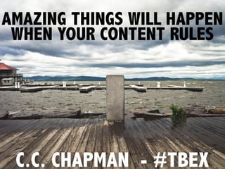 AMAZING THINGS WILL HAPPEN
 WHEN YOUR CONTENT RULES




 C.C. CHAPMAN - #TBEX
 
