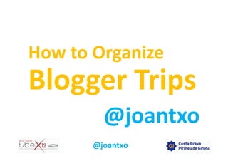 How to Organize
Blogger Trips
@joantxo
@joantxo
 