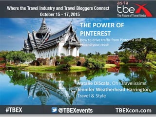 THE POWER OF
PINTEREST
How to drive traffic from Pinterest and
expand your reach
Natalie DiScala, Oh! Travelissima
Jennifer Weatherhead Harrington,
Travel & Style
 