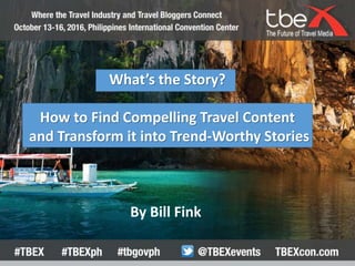 What’s the Story?
How to Find Compelling Travel Content
and Transform it into Trend-Worthy Stories
By Bill Fink
 
