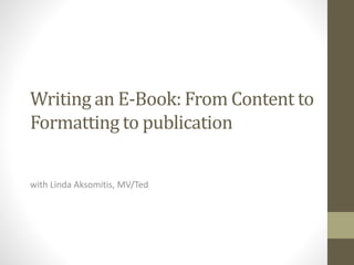 Writing an E-Book: From Content to
Formatting to publication
with Linda Aksomitis, MV/Ted
 