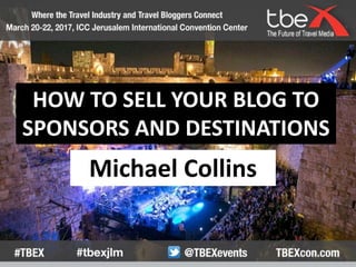 HOW TO SELL YOUR BLOG TO
SPONSORS AND DESTINATIONS
Michael Collins
 