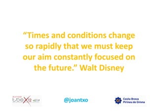 “Times and conditions change
 so rapidly that we must keep
our aim constantly focused on
   the future.” Walt Disney
 