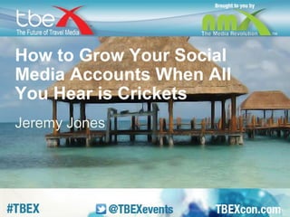 How to Grow Your Social 
Media Accounts When All 
You Hear is Crickets 
Jeremy Jones 
 