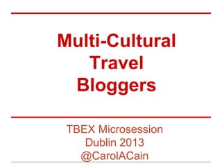Multi-Cultural
Travel
Bloggers
TBEX Microsession
Dublin 2013
@CarolACain

 