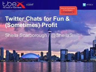 Twitter Chats for Fun &
(Sometimes) Profit
Sheila Scarborough / @SheilaS
 