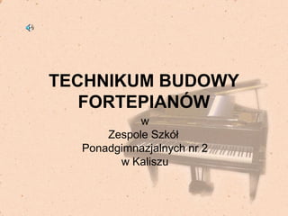 TECHNIKUM BUDOWY
FORTEPIANÓW
w
Zespole Szkół
Ponadgimnazjalnych nr 2
w Kaliszu

 