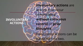 INVOLUNTARY
ACTIONS
•Involuntary actions are
actions that occur
immediately
without conscious
control or prior
thoughts.
•Involuntary actions can be
classified into two.
 