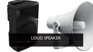 LOUD SPEAKER
 