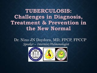 TUBERCULOSIS:
Challenges in Diagnosis,
Treatment & Prevention in
the New Normal
Dr. Nino JN Doydora, MD, FPCP, FPCCP
Speaker – Internist/Pulmonologist
 