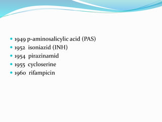  1949 p-aminosalicylic acid (PAS)
 1952 isoniazid (INH)
 1954 pirazinamid
 1955 cycloserine
 1960 rifampicin
 