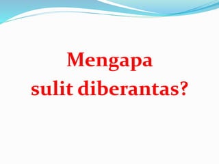 Mengapa
sulit diberantas?
 
