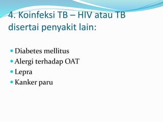 4. Koinfeksi TB – HIV atau TB
disertai penyakit lain:
 Diabetes mellitus
 Alergi terhadap OAT
 Lepra
 Kanker paru
 