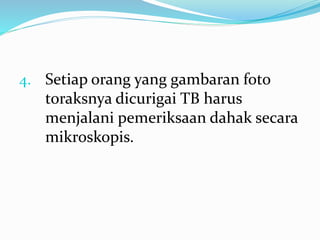 4. Setiap orang yang gambaran foto
toraksnya dicurigai TB harus
menjalani pemeriksaan dahak secara
mikroskopis.
 