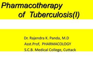 Dr. Rajendra K. Panda, M.D
Asst.Prof, PHARMACOLOGY
S.C.B. Medical College, Cuttack
Pharmacotherapy
of Tuberculosis(I)
 