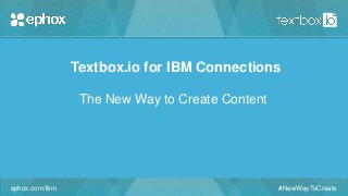 ephox.com/ibm #NewWayToCreate
Textbox.io for IBM Connections
The New Way to Create Content
 