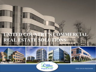 FIND YOUR FREEDOM® UNITED COUNTRY’S COMMERCIAL REAL ESTATE SOLUTIONS FIND YOUR FREEDOM® 