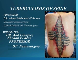 TUBERCULOSIS OF SPINE
PRESENTER:
DR. Adnan Mohamed Al Banna
Specialist Neurosurgeon
DEPARTMENT OF Neurosurgery
MODERATER:
DR. Abd Elhafeez
Shehab El deen
PROFESSOR
OF Neurosurgery
 