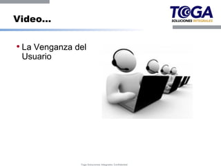 Video…


• La Venganza del
 Usuario




               Toga Soluciones Integrales Confidential
 