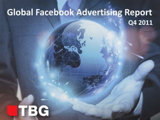 Global Facebook Advertising Report
                                    Q4 2011




               © 2011 TBG Digital
 