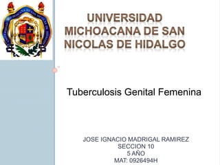 JOSE IGNACIO MADRIGAL RAMIREZ
SECCION 10
5 AÑO
MAT: 0926494H
Tuberculosis Genital Femenina
 