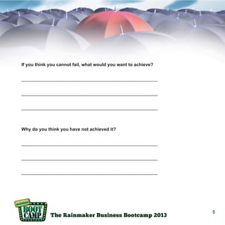 If you think you cannot fail, what would you want to achieve?
______________________________________________________
______________________________________________________
______________________________________________________

Why do you think you have not achieved it?
______________________________________________________
______________________________________________________
______________________________________________________

5

 