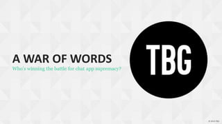 A WAR OF WORDS

Who’s winning the battle for chat app supremacy?

© 2014 TBG

 