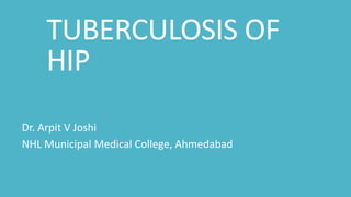 TUBERCULOSIS OF
HIP
Dr. Arpit V Joshi
NHL Municipal Medical College, Ahmedabad
 