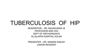 TUBERCULOSIS OF HIP
MODERATOR – DR. NAGAKUMAR JS
PROFESSOR AND HOU
DEPT OF ORTHOPAEDICS
RLJALAPPA HOSPITAL KOLAR
PRESENTER – DR. NANDINI SANJAY
JUNIOR RESIDENT
 