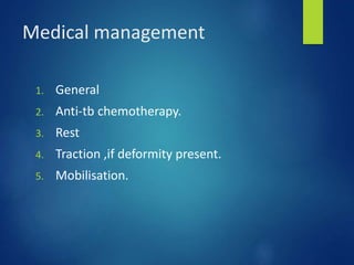Medical management
1. General
2. Anti-tb chemotherapy.
3. Rest
4. Traction ,if deformity present.
5. Mobilisation.
 