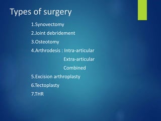 Types of surgery
1.Synovectomy
2.Joint debridement
3.Osteotomy
4.Arthrodesis : Intra-articular
Extra-articular
Combined
5.Excision arthroplasty
6.Tectoplasty
7.THR
 