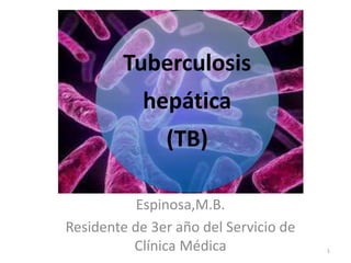 Espinosa,M.B.
Residente de 3er año del Servicio de
Clínica Médica 1
Tuberculosis
hepática
(TB)
 