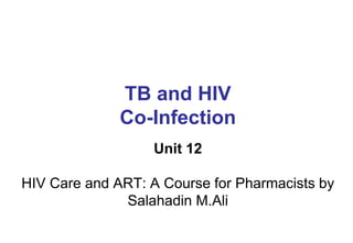TB and HIV
Co-Infection
Unit 12
HIV Care and ART: A Course for Pharmacists by
Salahadin M.Ali
 