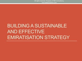 BUILDING A SUSTAINABLE
AND EFFECTIVE
EMIRATISATION STRATEGY
All rights reserved. Property of TBH Consultancy.
www.talibbin...