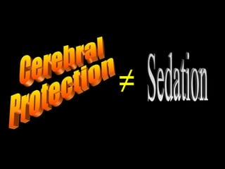 Cerebral  Protection ≠ Sedation 