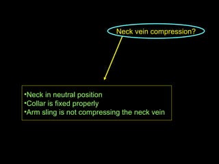 Neck vein compression? Neck in neutral position Collar is fixed properly Arm sling is not compressing the neck vein 