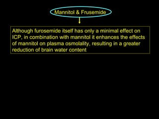 Mannitol & Frusemide   Although furosemide itself has only a minimal effect on ICP, in combination with mannitol it enhances the effects of mannitol on plasma osmolality, resulting in a greater reduction of brain water content 