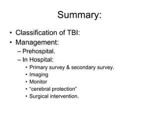 Summary: Classification of TBI: Management: Prehospital. In Hospital:  Primary survey & secondary survey. Imaging Monitor  “ cerebral protection” Surgical intervention. 