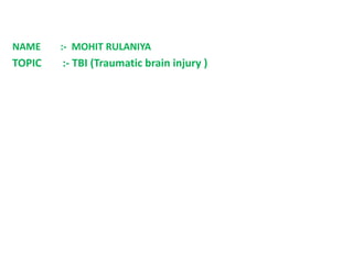 NAME :- MOHIT RULANIYA
TOPIC :- TBI (Traumatic brain injury )
 