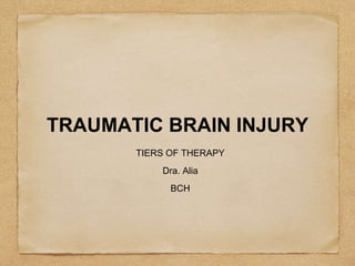 TRAUMATIC BRAIN INJURY
TIERS OF THERAPY
Dra. Alia
BCH
 