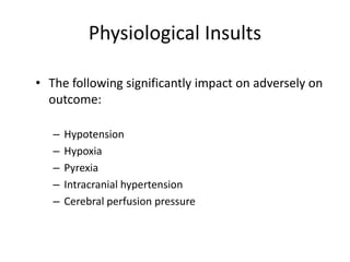 Physiological Insults
• The following significantly impact on adversely on
outcome:
– Hypotension
– Hypoxia
– Pyrexia
– Intracranial hypertension
– Cerebral perfusion pressure
 