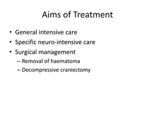 Aims of Treatment
• General intensive care
• Specific neuro-intensive care
• Surgical management
– Removal of haematoma
– Decompressive craniectomy
 