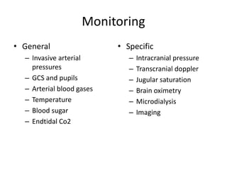 Monitoring
• General
– Invasive arterial
pressures
– GCS and pupils
– Arterial blood gases
– Temperature
– Blood sugar
– Endtidal Co2
• Specific
– Intracranial pressure
– Transcranial doppler
– Jugular saturation
– Brain oximetry
– Microdialysis
– Imaging
 