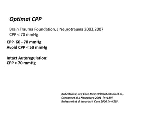 Optimal CPP
Brain Trauma Foundation, J Neurotrauma 2003,2007
CPP < 70 mmHg
CPP 60 - 70 mmHg
Avoid CPP < 50 mmHg
Intact Autoregulation:
CPP > 70 mmHg
Robertson C, Crit Care Med 1999Robertson et al.,
Contant et al. J Neurosurg 2001 (n=189)
Balestreri et al. Neurocrit Care 2006 (n=429)
 