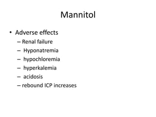 Mannitol
• Adverse effects
– Renal failure
– Hyponatremia
– hypochloremia
– hyperkalemia
– acidosis
– rebound ICP increases
 