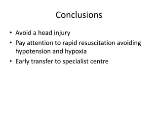 Conclusions
• Avoid a head injury
• Pay attention to rapid resuscitation avoiding
hypotension and hypoxia
• Early transfer to specialist centre
 
