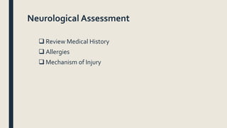 Neurological Assessment
 Review Medical History
 Allergies
 Mechanism of Injury
 