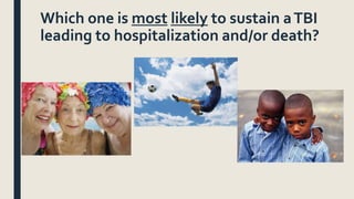Which one is most likely to sustain aTBI
leading to hospitalization and/or death?
 